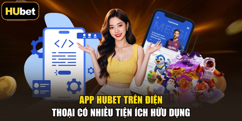 App HUBET trên điện thoại có nhiều tiện ích hữu dụng