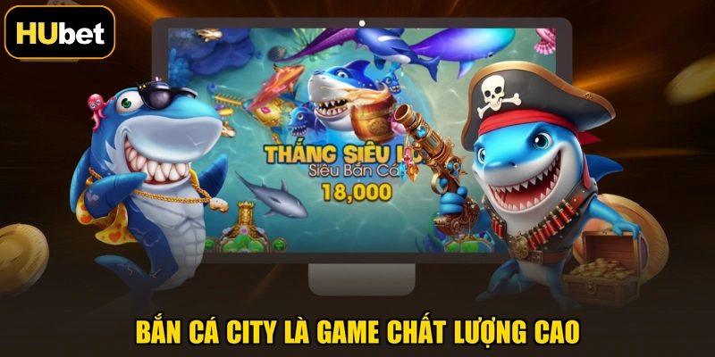 Bắn Cá City là game chất lượng cao