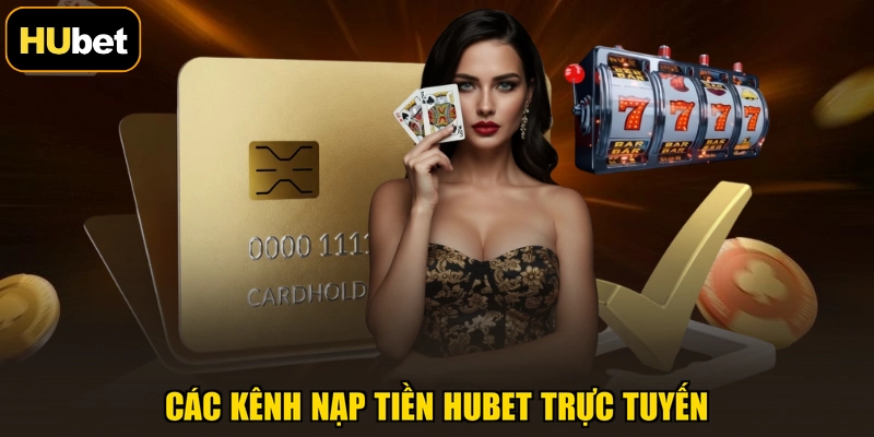 Các kênh nạp tiền HUBET trực tuyến