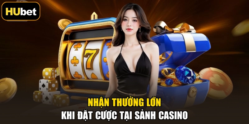 Nhận thưởng lớn khi đặt cược tại sảnh casino