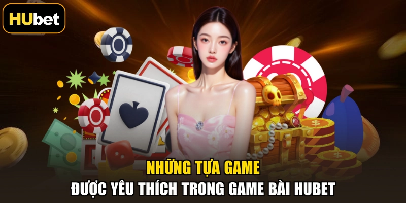 Những tựa game được yêu thích trong game bài HUBET