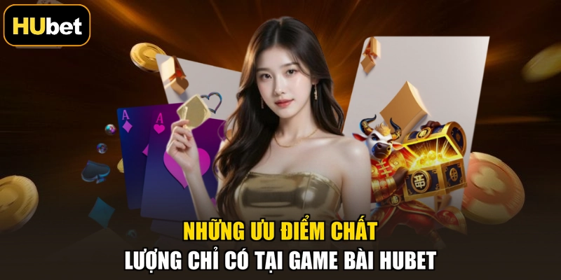 Những ưu điểm chất lượng chỉ có tại game bài HUBET