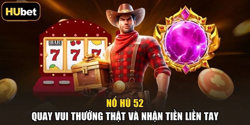 Nổ Hũ 52 - Quay Vui Thưởng Thật Và Nhận Tiền Liền Tay