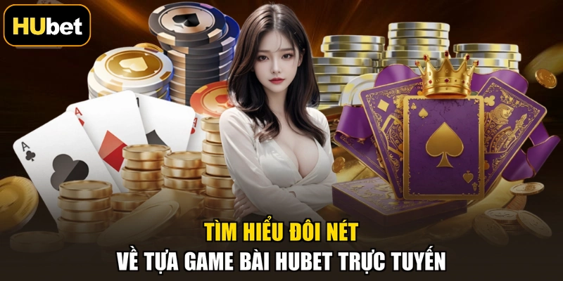 Tìm hiểu đôi nét về tựa game bài HUBET trực tuyến