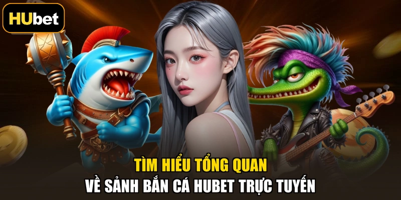 Tìm hiểu tổng quan về sảnh bắn cá HUBET trực tuyến