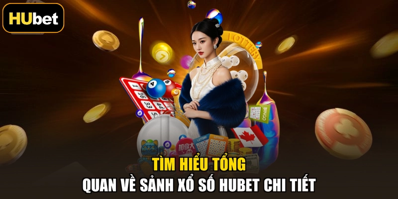 Tìm hiểu tổng quan về sảnh xổ số HUBET chi tiết